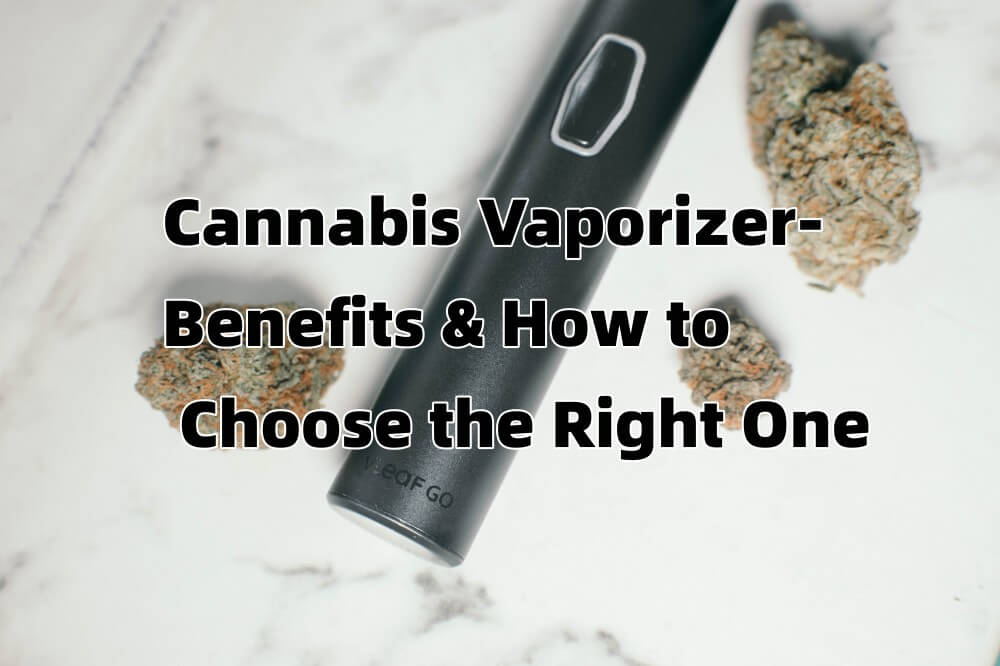 Cannabis Vaporizer-Benefits and how to choose the right one